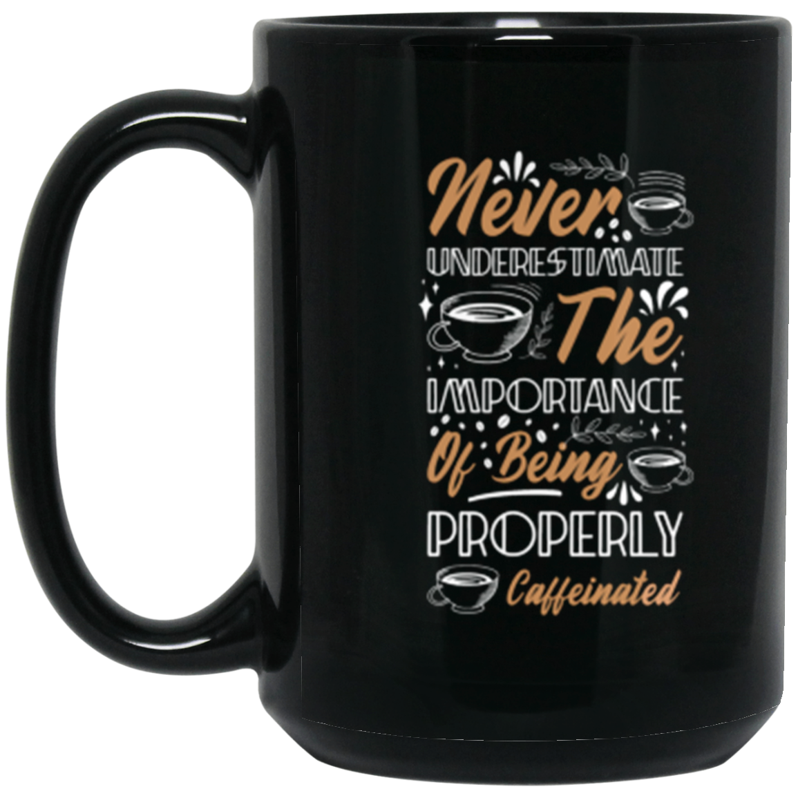 "Properly Caffeinated" 15 oz Coffee Mug: Never Underestimate the Importance!