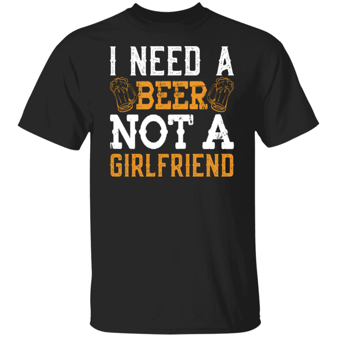 "I Need A Beer... Not A Girlfriend" – Funny Beer Lover's T-Shirt