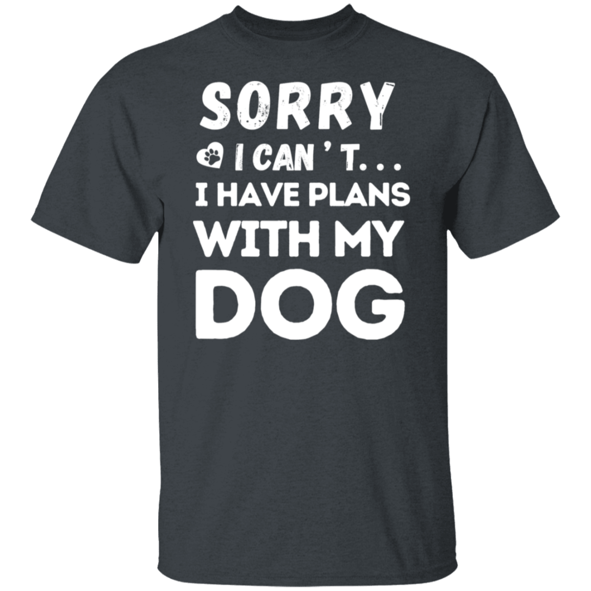 "Sorry, I Can’t. I Have Plans With My Dog." – Funny Dog Lover’s T-Shirt