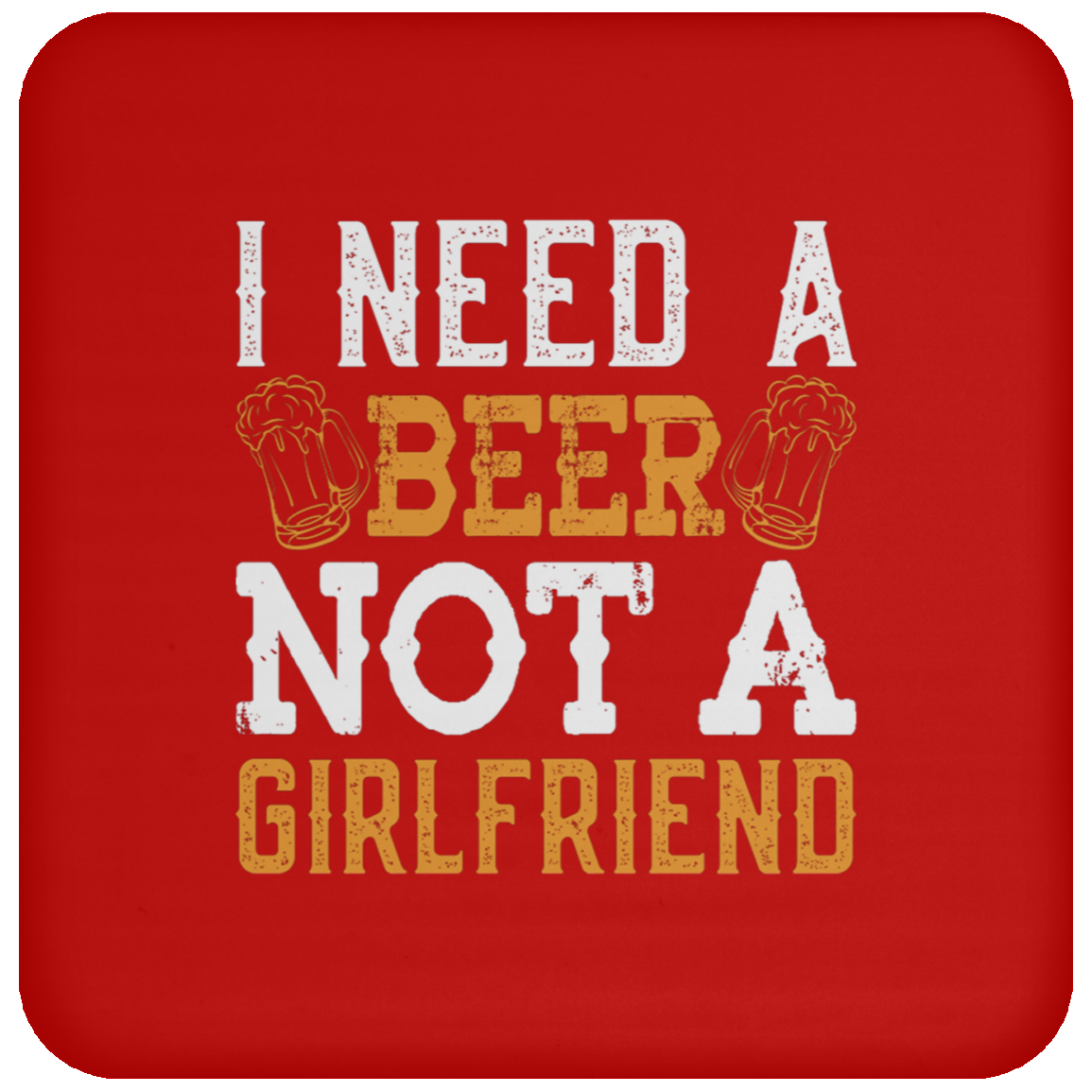 "I Need A Beer... Not A Girlfriend" – Funny Beer Lover's Coaster