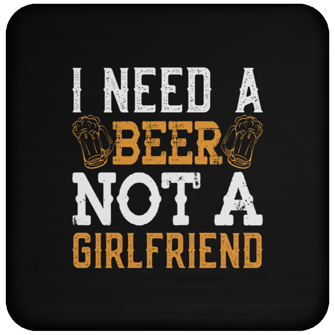 "I Need A Beer... Not A Girlfriend" – Funny Beer Lover's Coaster