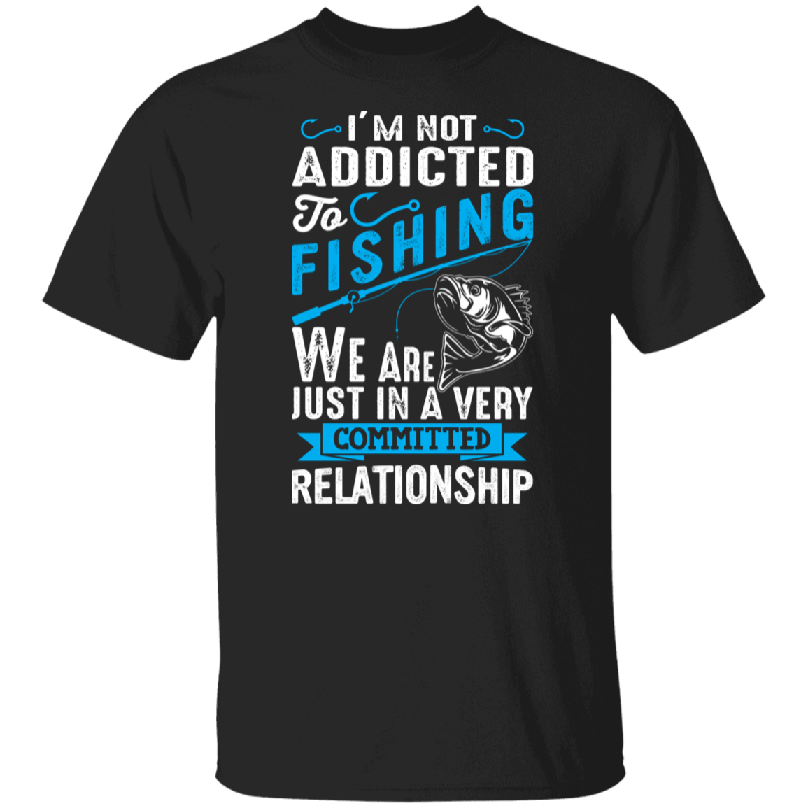 Committed To Fishing T-Shirt – "I'm Not Addicted, Just in a Committed Relationship"