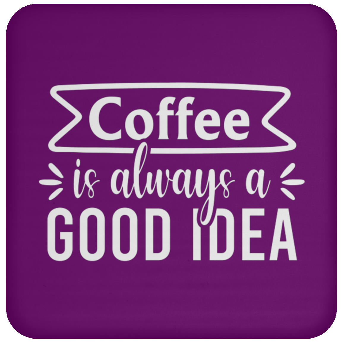 "Coffee Is Always A Good Idea" - Inspirational Ceramic Coaster for Coffee Lovers!