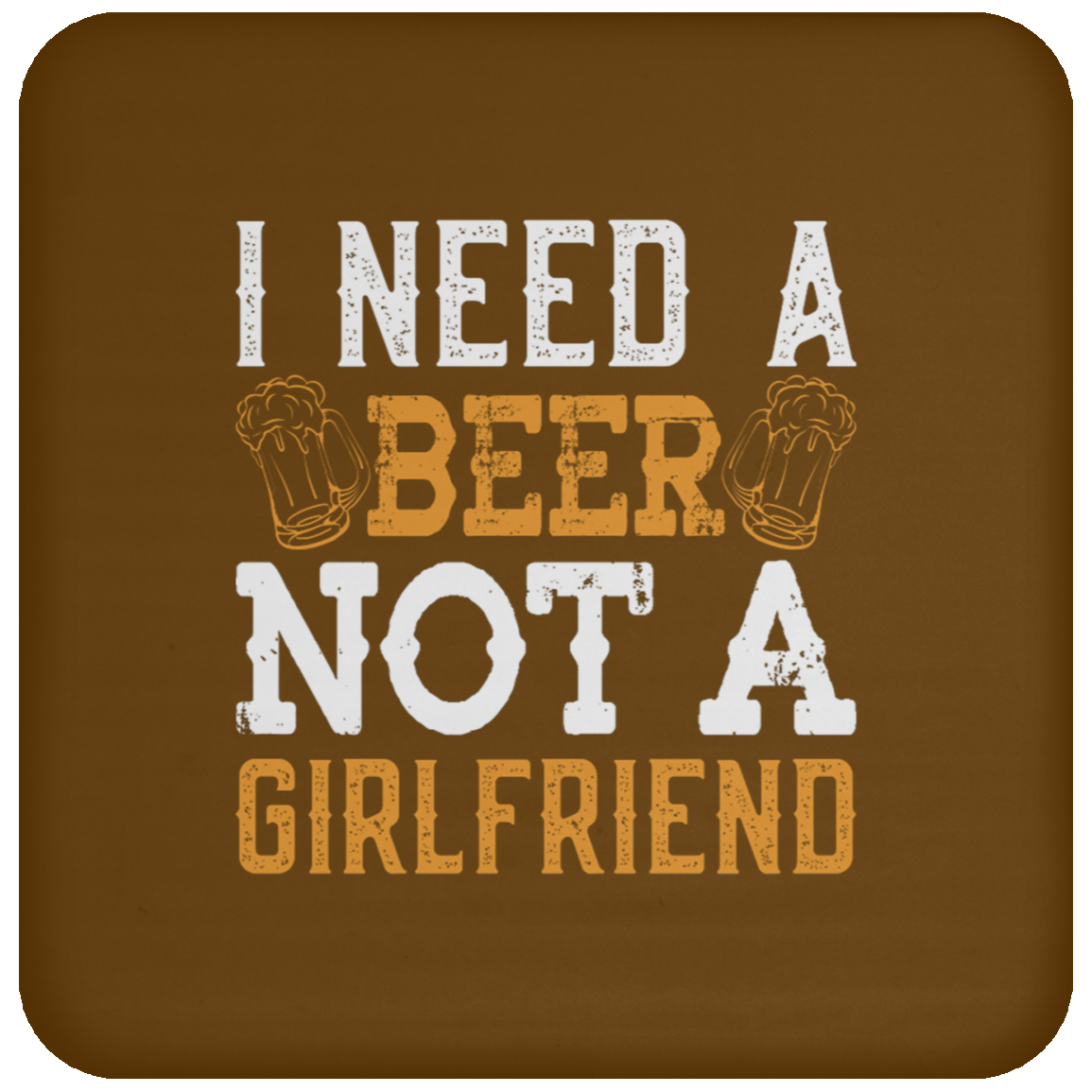 "I Need A Beer... Not A Girlfriend" – Funny Beer Lover's Coaster