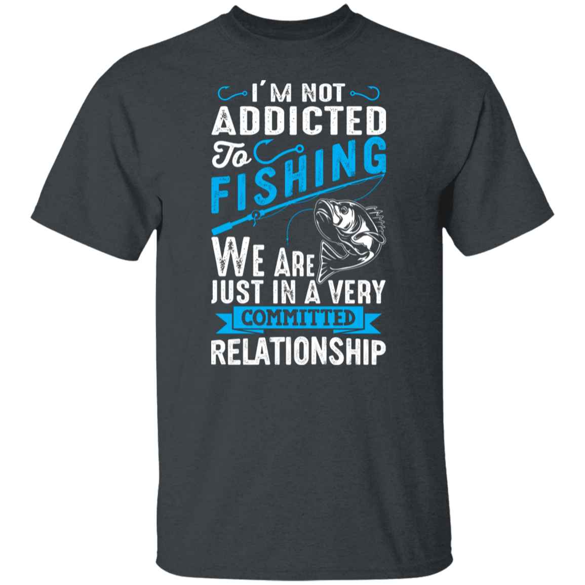 Committed To Fishing T-Shirt – "I'm Not Addicted, Just in a Committed Relationship"