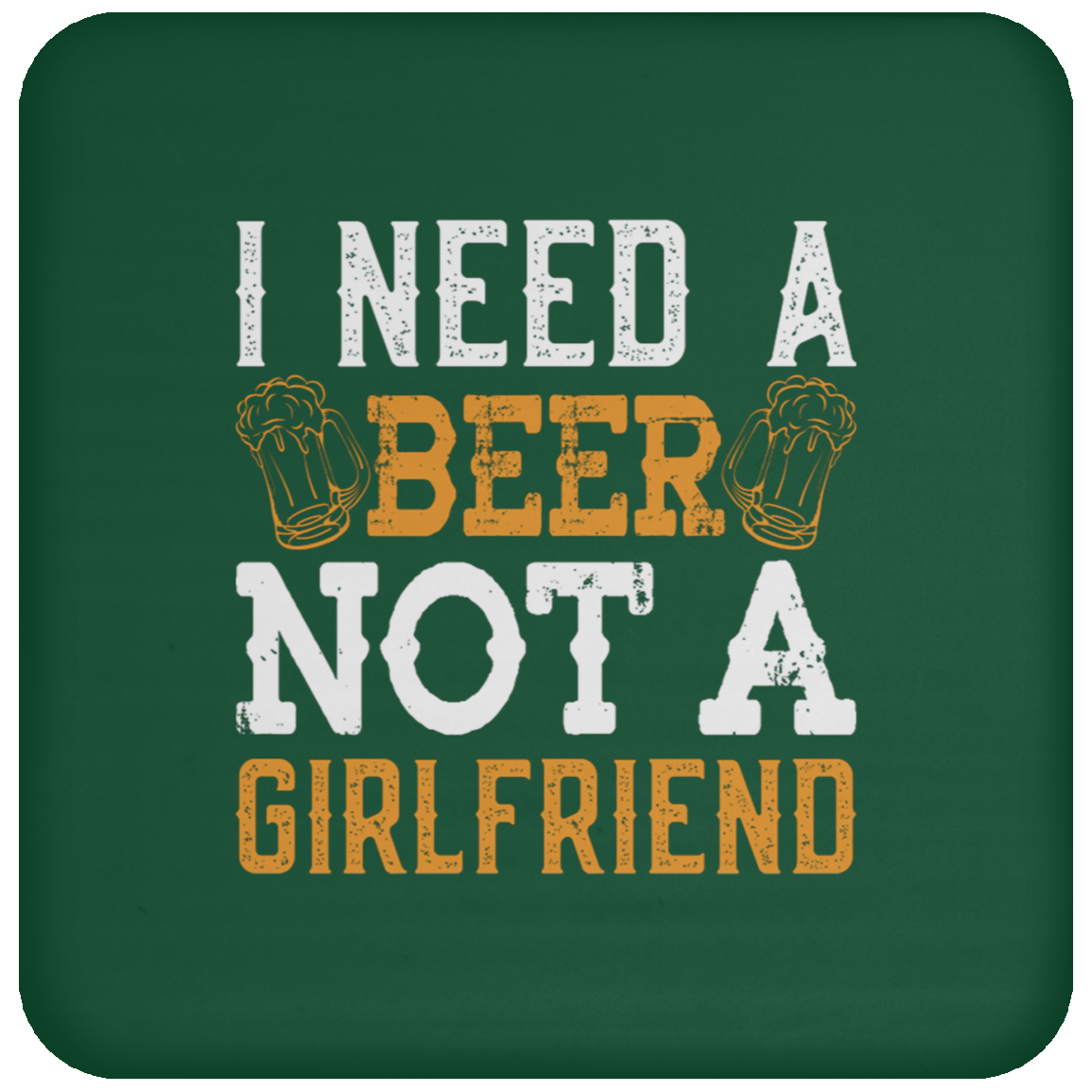"I Need A Beer... Not A Girlfriend" – Funny Beer Lover's Coaster