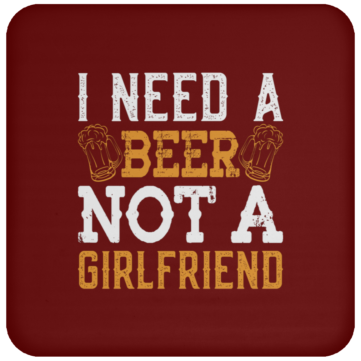 "I Need A Beer... Not A Girlfriend" – Funny Beer Lover's Coaster