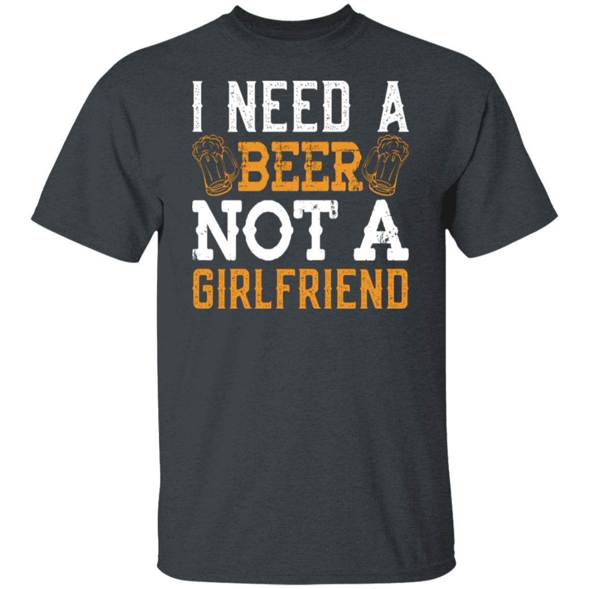 "I Need A Beer... Not A Girlfriend" – Funny Beer Lover's T-Shirt