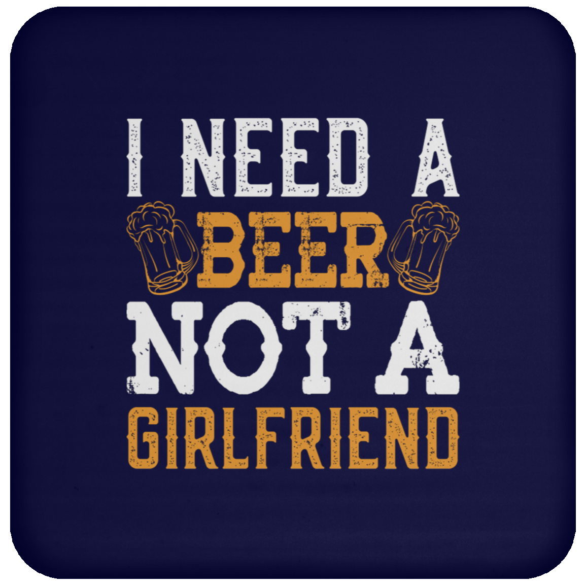 "I Need A Beer... Not A Girlfriend" – Funny Beer Lover's Coaster