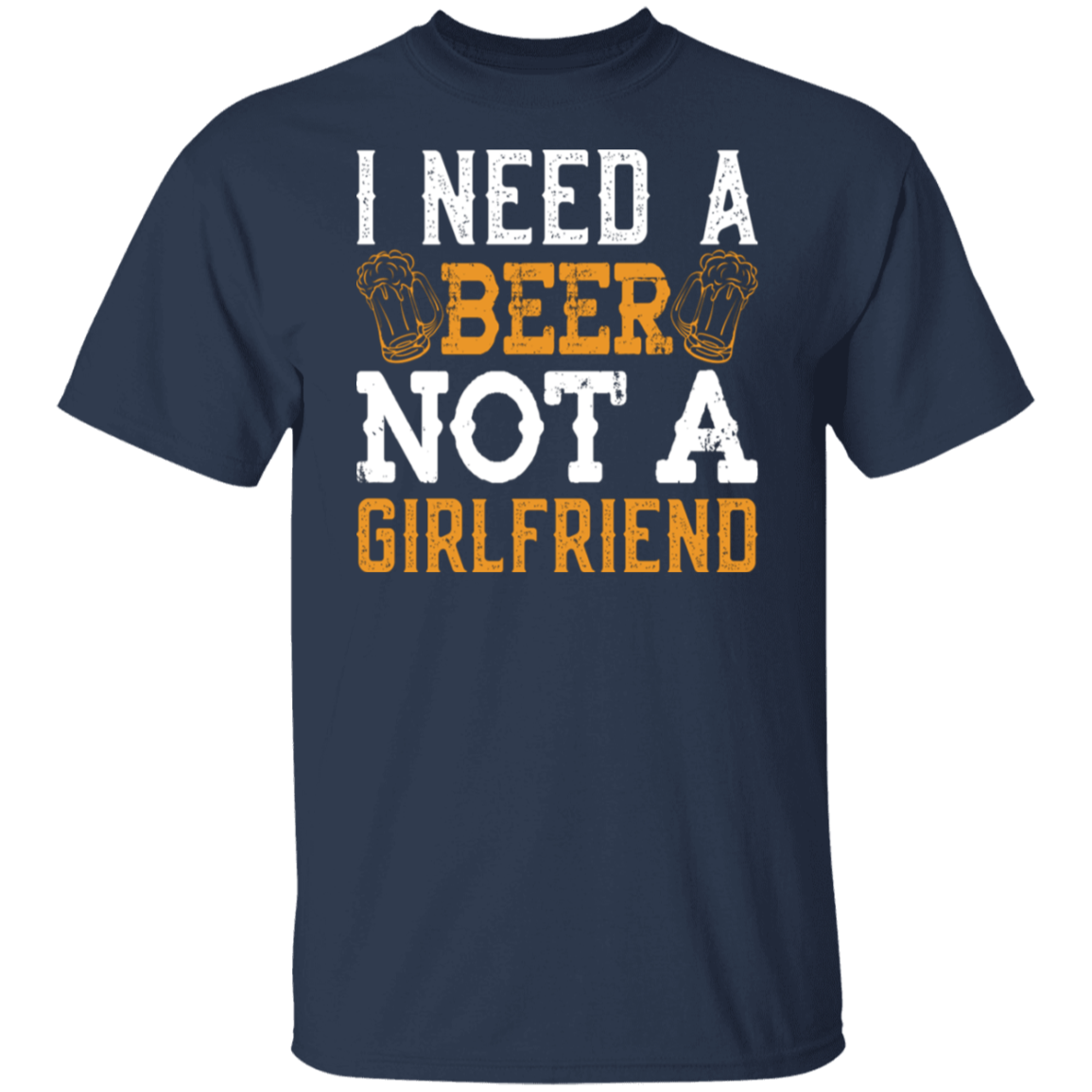 "I Need A Beer... Not A Girlfriend" – Funny Beer Lover's T-Shirt
