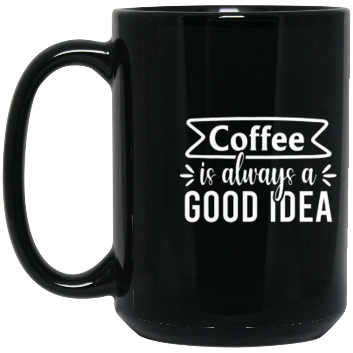 "Coffee Is Always A Good Idea" - Inspirational Ceramic 15 oz Coffee Mug for Coffee Lovers!
