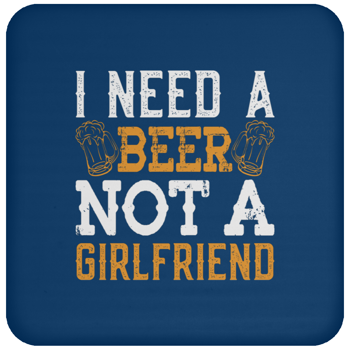 "I Need A Beer... Not A Girlfriend" – Funny Beer Lover's Coaster