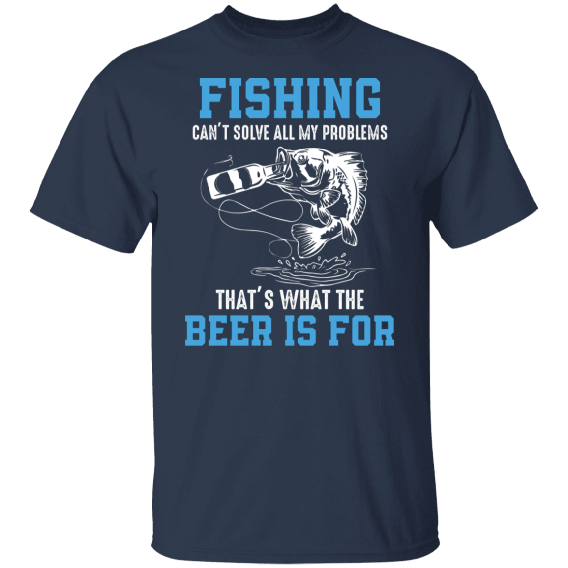 "Fishing Can’t Solve All My Problems – That’s What The Beer Is For" T-Shirt