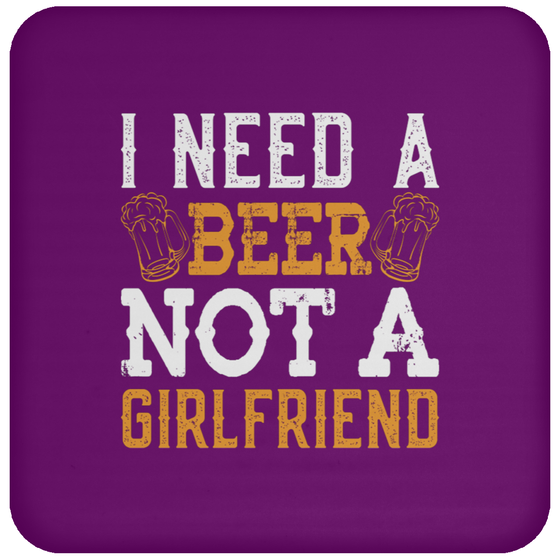 "I Need A Beer... Not A Girlfriend" – Funny Beer Lover's Coaster