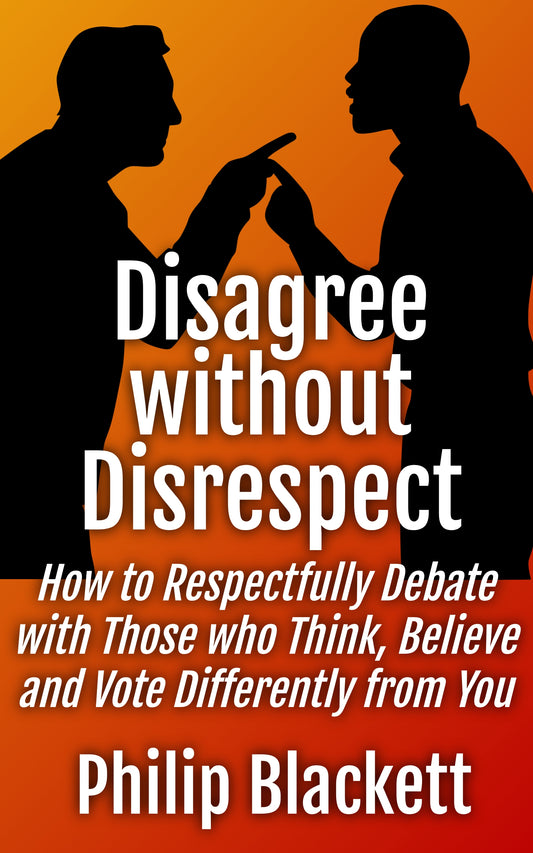Disagree without Disrespect: How to Respectfully Debate with Those who Think, Believe and Vote Differently from You