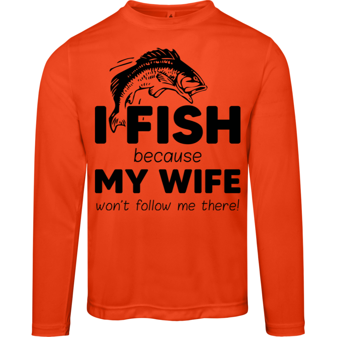 “I Fish Because My Wife Won't Follow Me There!” Moisture-Wicking Long Sleeve Tee – UV Protection for Anglers!