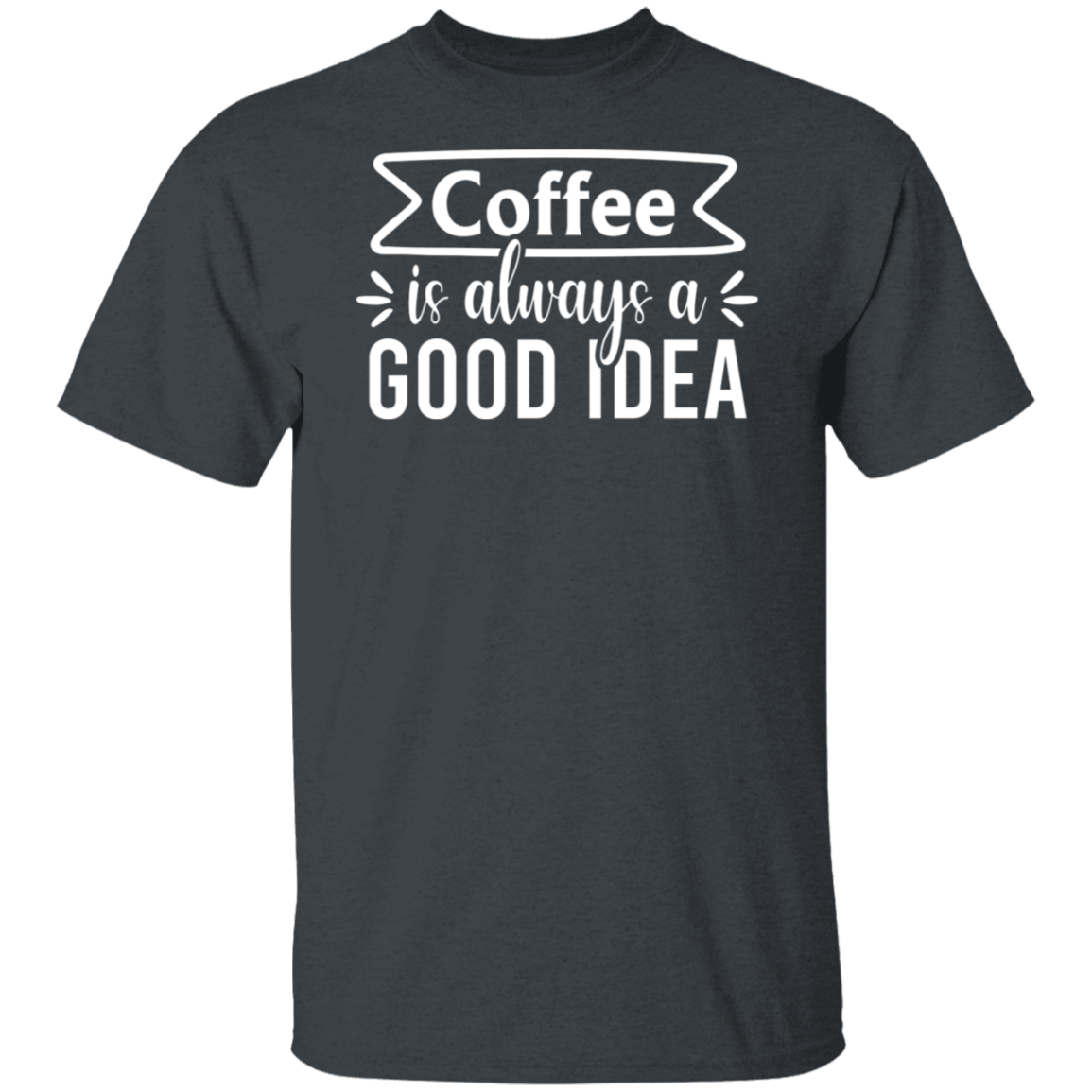 "Coffee Is Always A Good Idea" - Inspirational T-Shirt for Coffee Lovers!