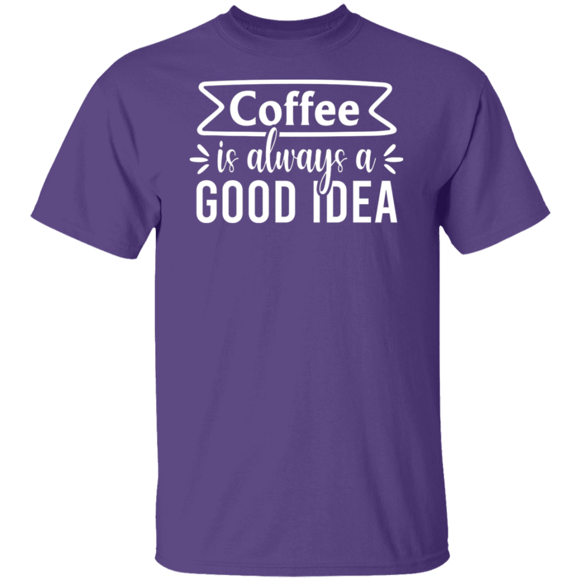 "Coffee Is Always A Good Idea" - Inspirational T-Shirt for Coffee Lovers!