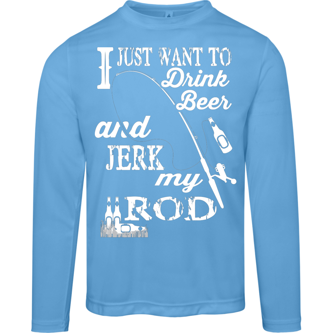 “I Just Want To Drink Beer And Jerk My Rod” Long Sleeved Fishing Tee – Moisture-Wicking & UV 40+ Protection!