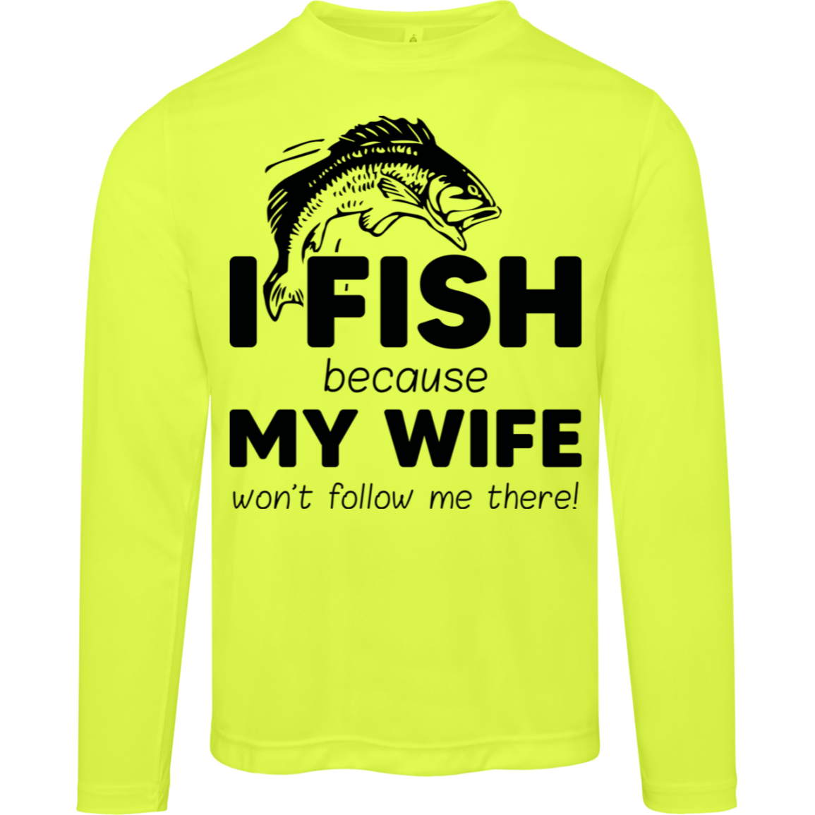 “I Fish Because My Wife Won't Follow Me There!” Moisture-Wicking Long Sleeve Tee – UV Protection for Anglers!