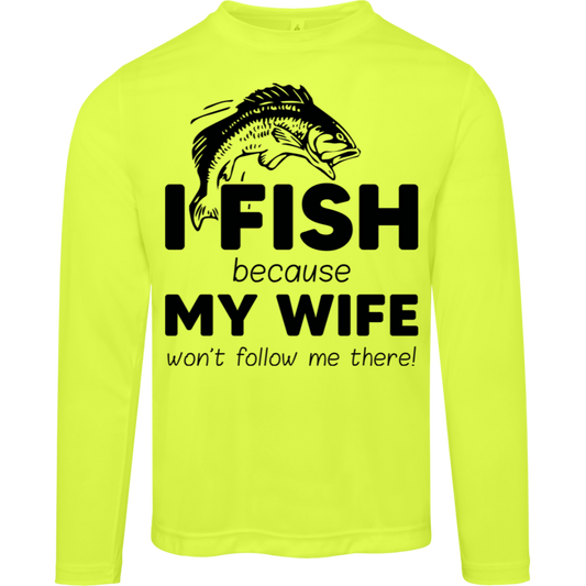 “I Fish Because My Wife Won't Follow Me There!” Moisture-Wicking Long Sleeve Tee – UV Protection for Anglers!