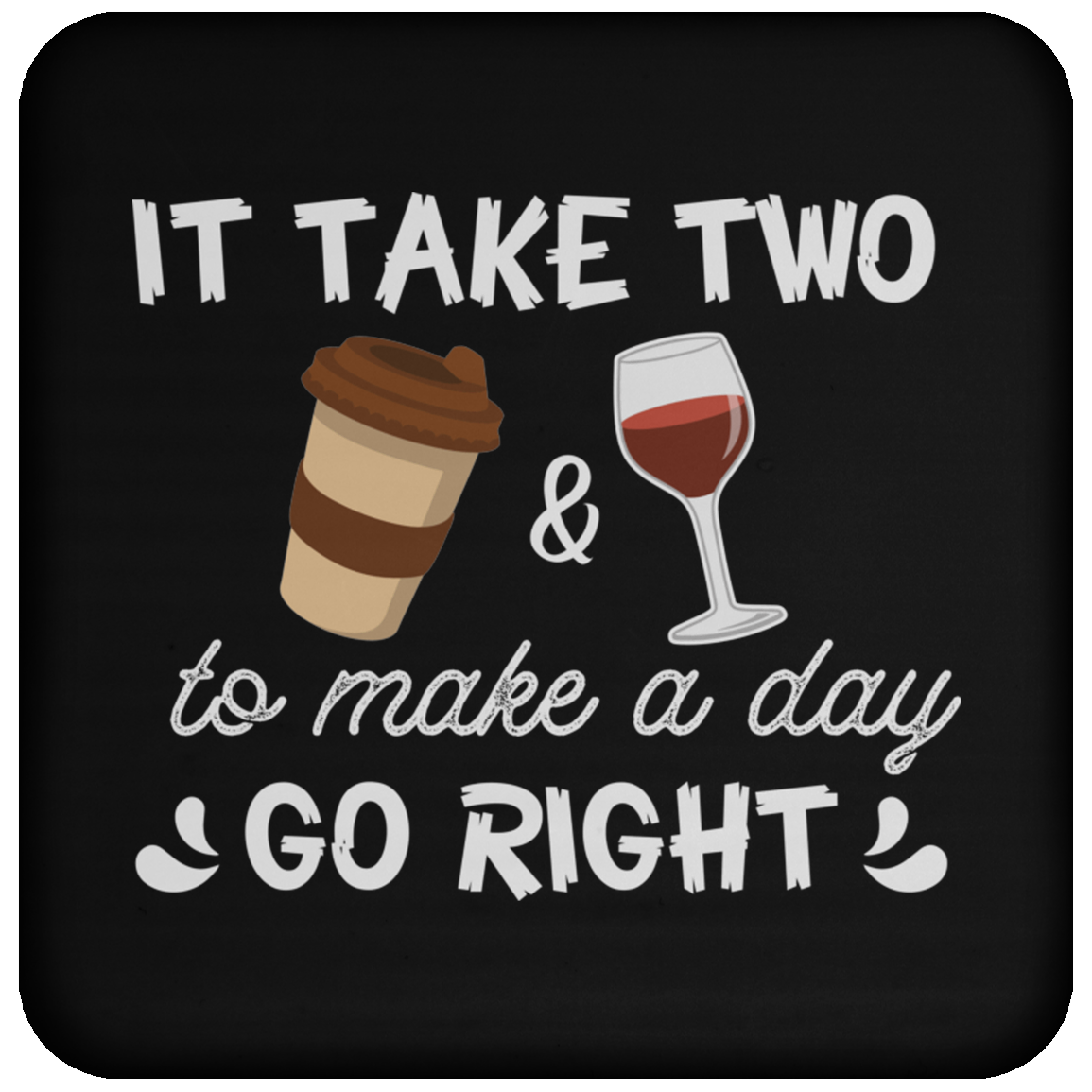 “It Take Two To Make A Day Go Right” Coaster – Perfect for Coffee & Wine Lovers!