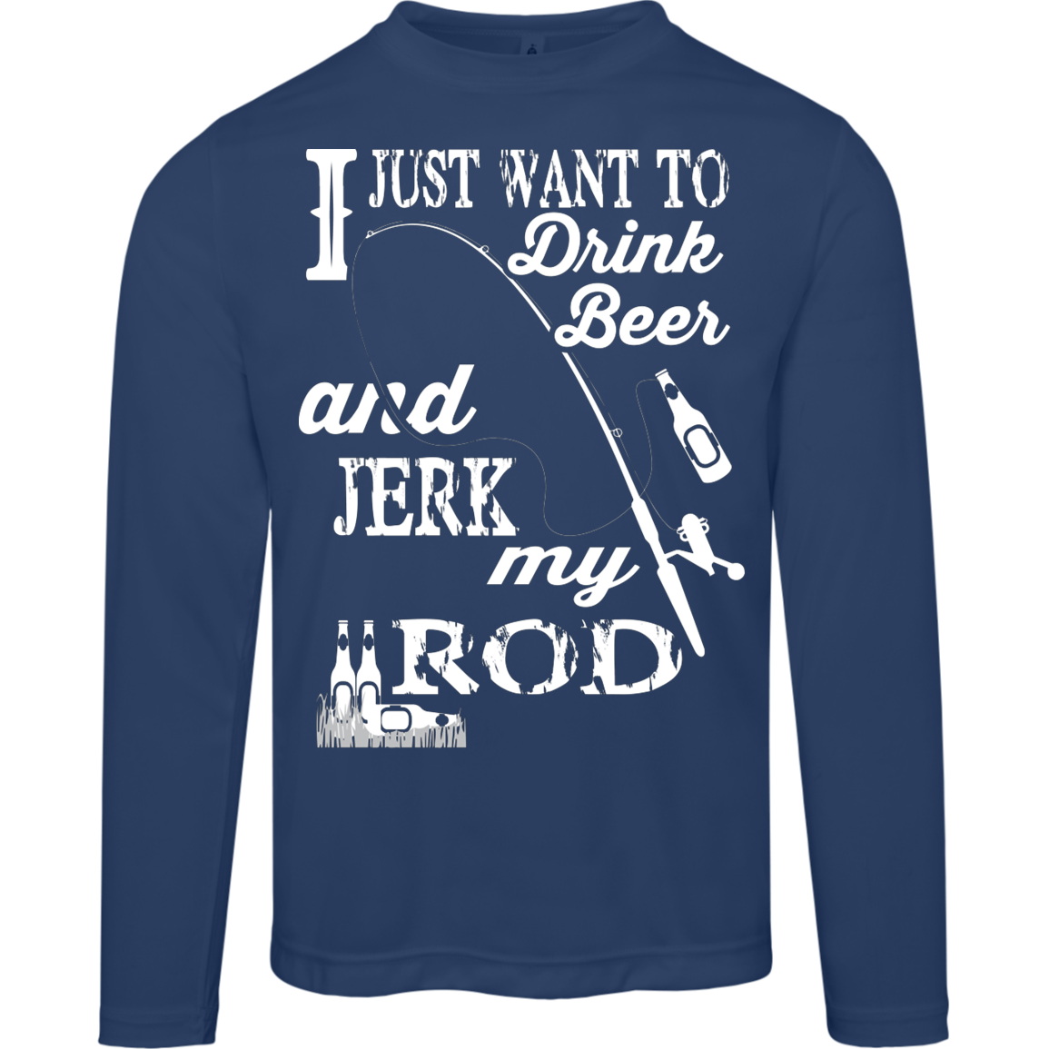 “I Just Want To Drink Beer And Jerk My Rod” Long Sleeved Fishing Tee – Moisture-Wicking & UV 40+ Protection!