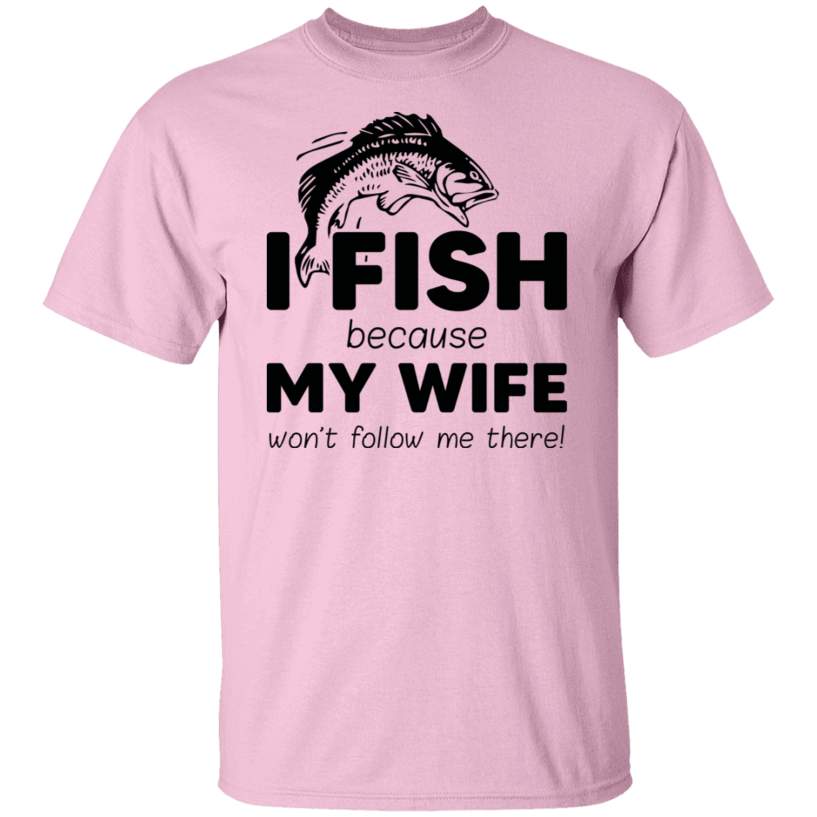 “I Fish Because My Wife Won't Follow Me There!” Fishing T-Shirt – Perfect Gift for Anglers!