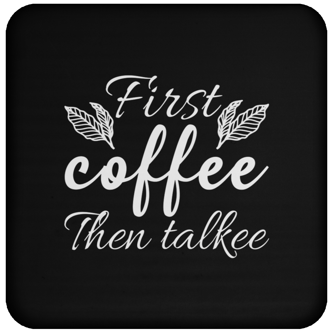 "First Coffee Then Talkee" - Funny Coffee Coaster for Morning People!