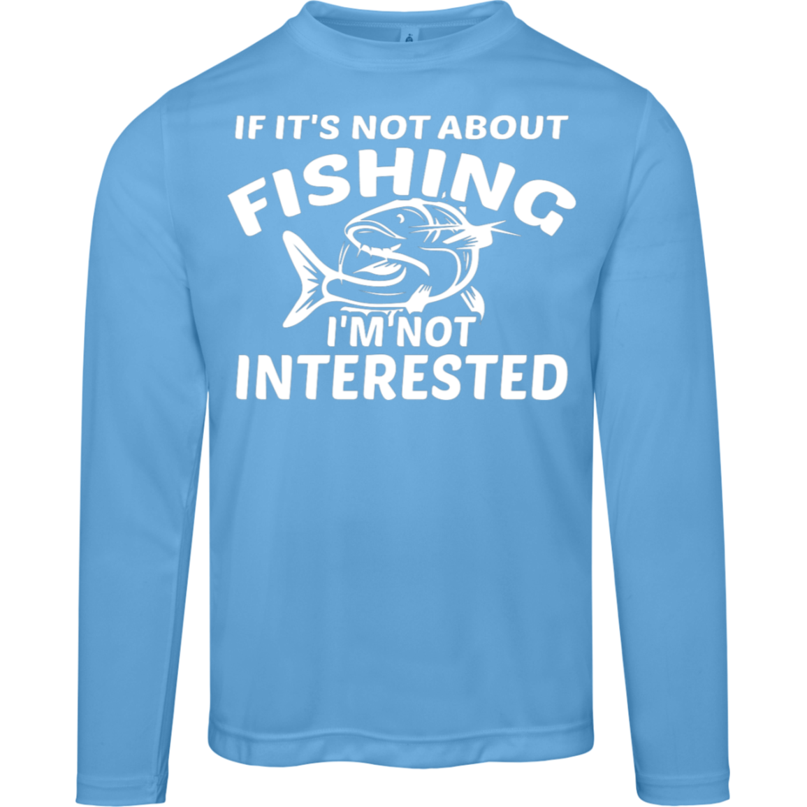 "If It’s Not About Fishing, I’m Not Interested" - Performance Fishing Long-Sleeve Tee with UV Protection!