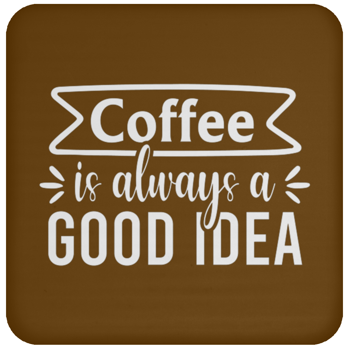 "Coffee Is Always A Good Idea" - Inspirational Ceramic Coaster for Coffee Lovers!