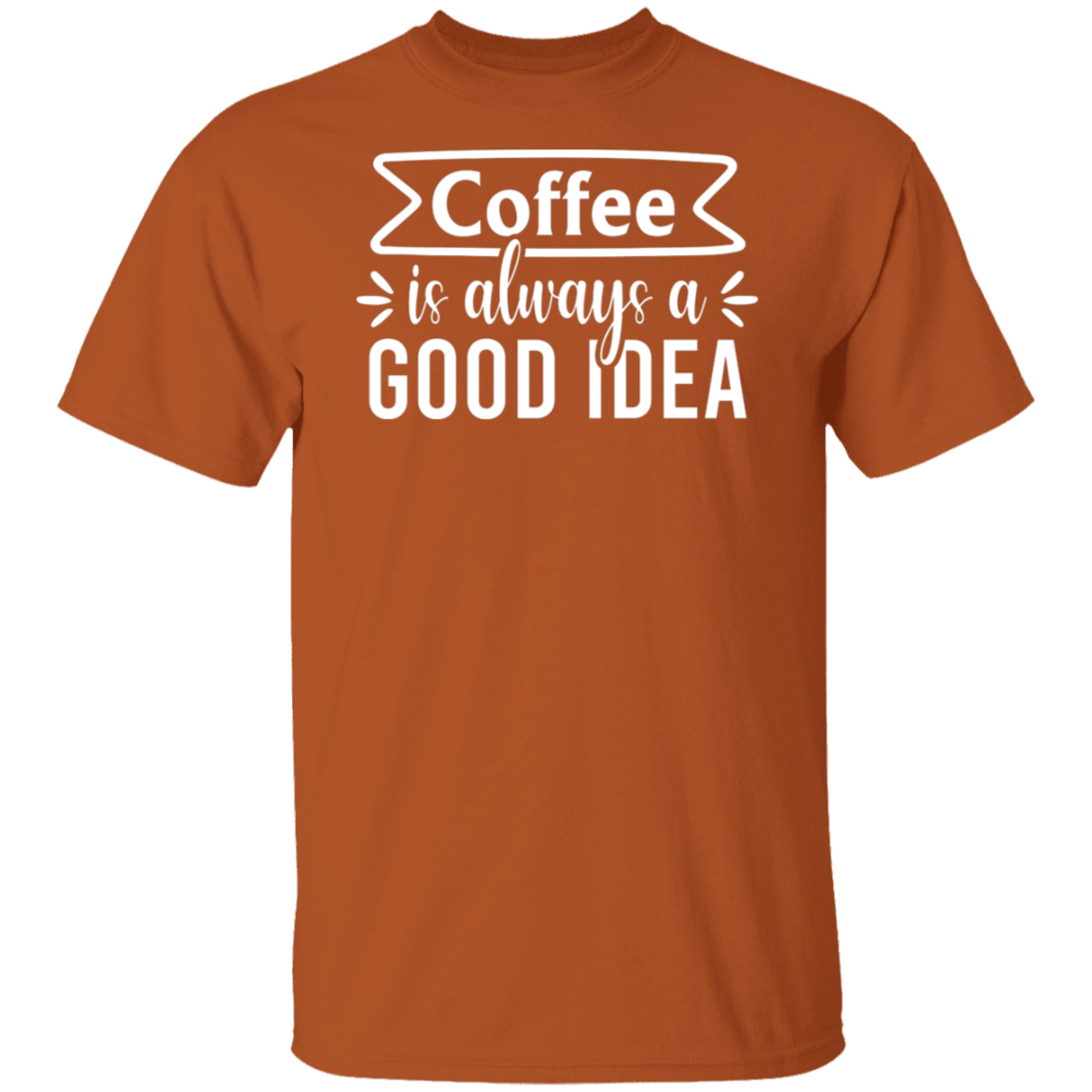 "Coffee Is Always A Good Idea" - Inspirational T-Shirt for Coffee Lovers!