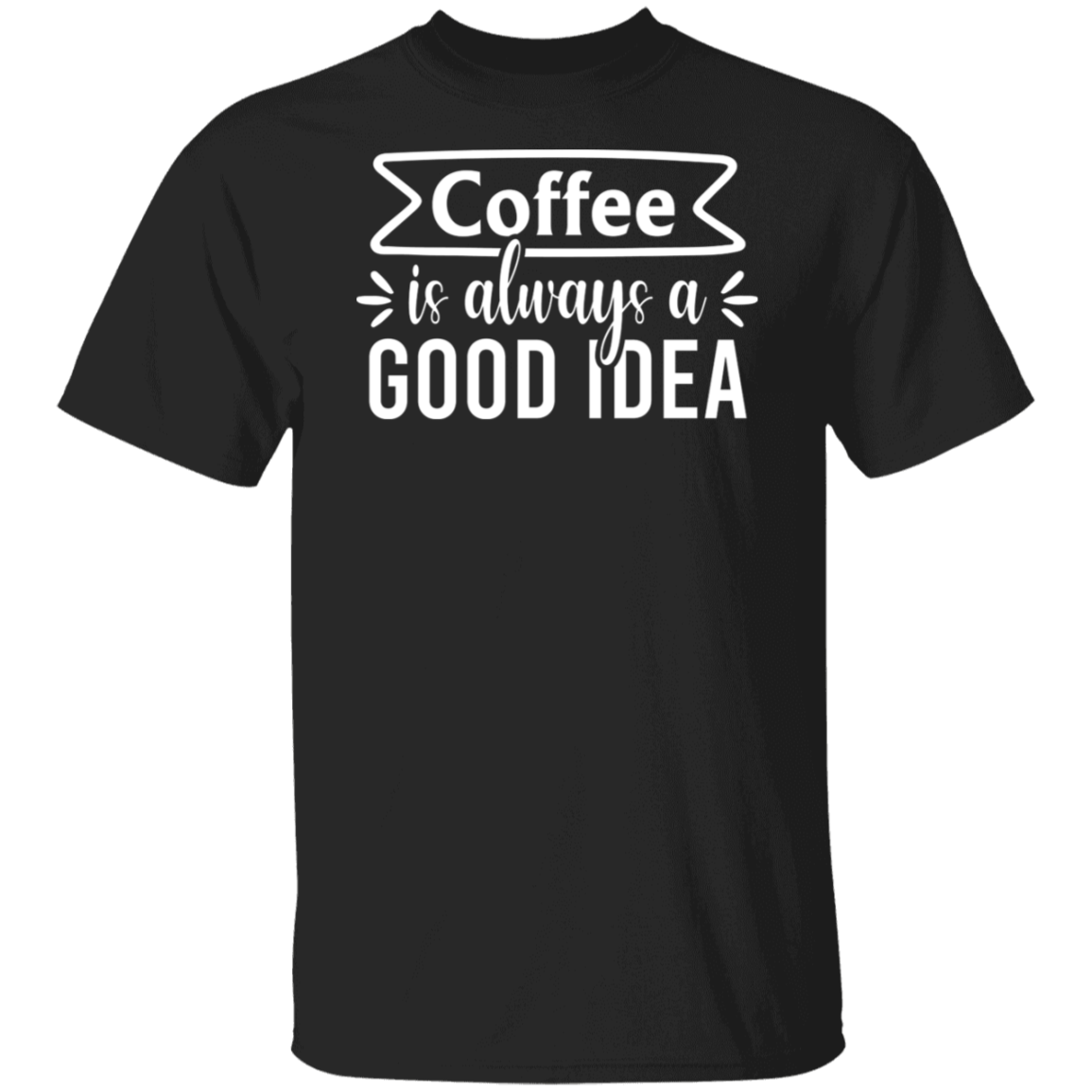 "Coffee Is Always A Good Idea" - Inspirational T-Shirt for Coffee Lovers!