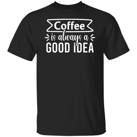 "Coffee Is Always A Good Idea" - Inspirational T-Shirt for Coffee Lovers!