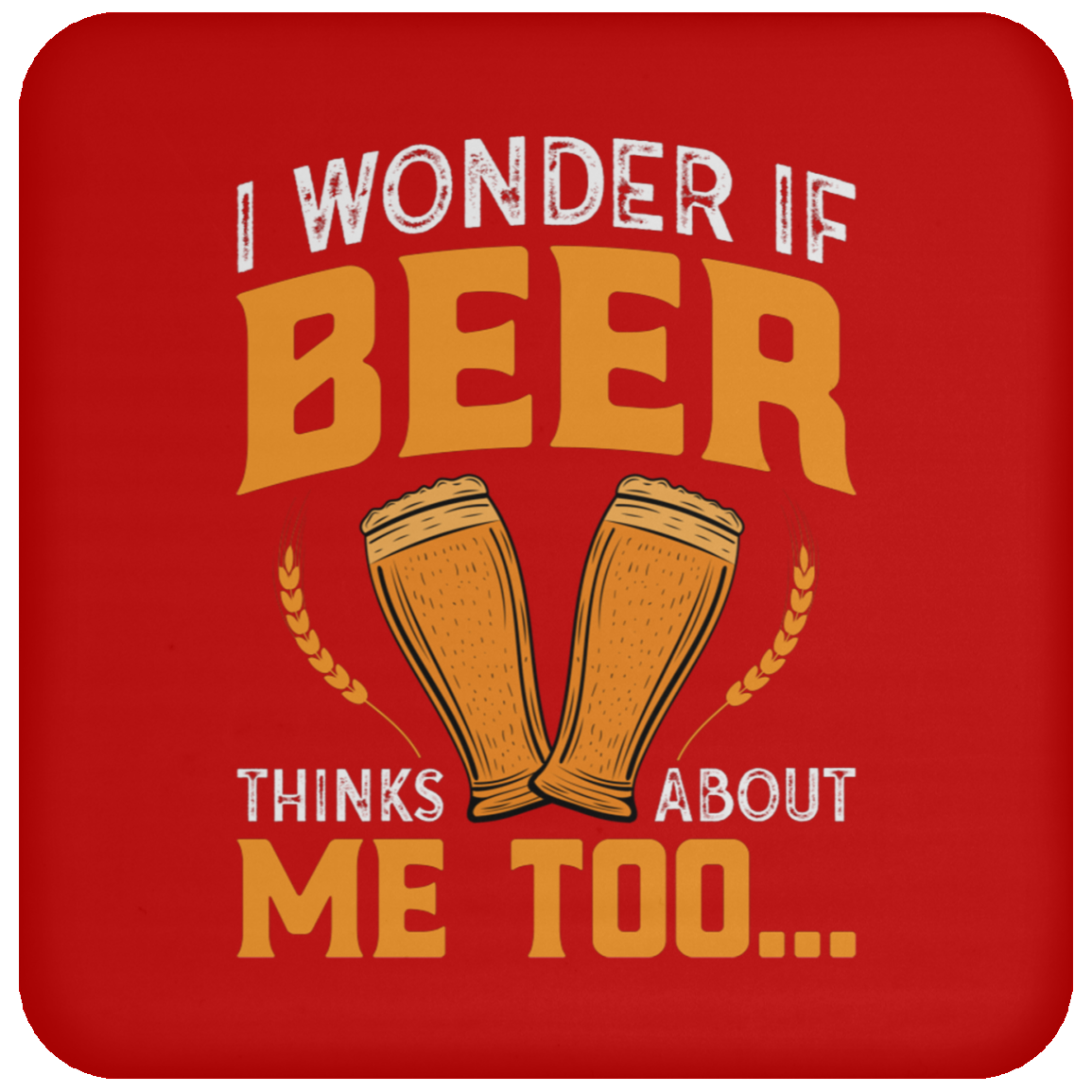 “I Wonder If Beer Thinks About Me Too” Funny Beer Coaster – Perfect for Happy Hour Enthusiasts!