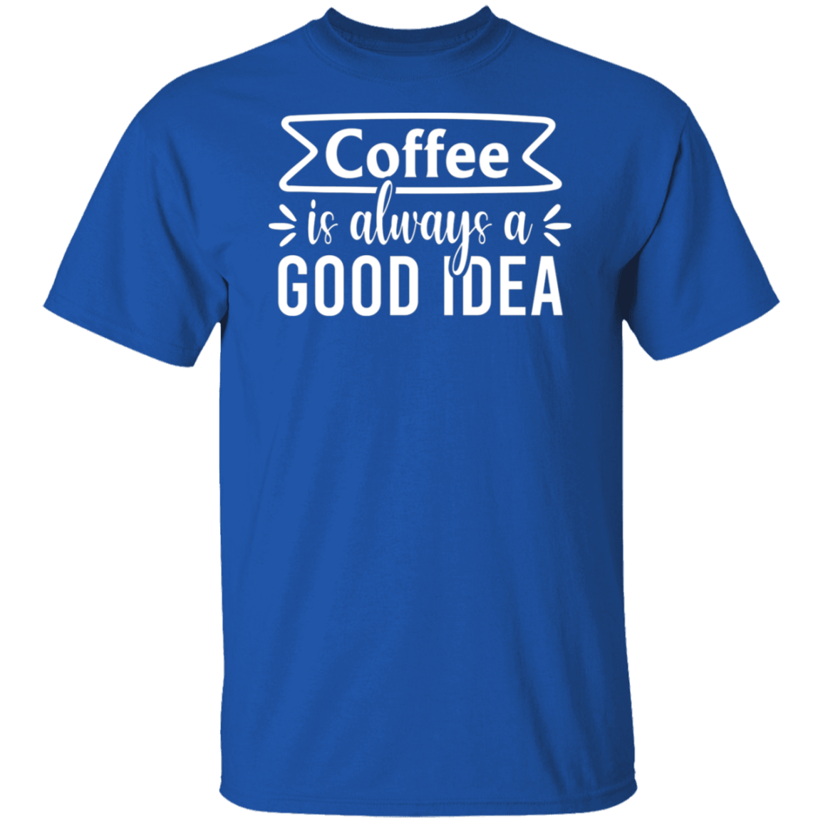 "Coffee Is Always A Good Idea" - Inspirational T-Shirt for Coffee Lovers!