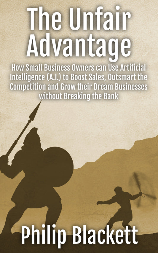 The Unfair Advantage: How Small Business Owners can Use Artificial Intelligence (A.I.) to Boost Sales, Outsmart the Competition and Grow their Dream Businesses without Breaking the Bank